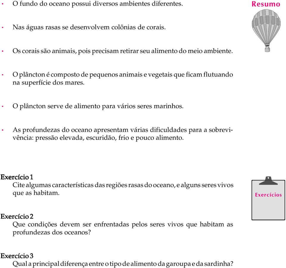 As profundezas do oceano apresentam várias dificuldades para a sobrevivência: pressão elevada, escuridão, frio e pouco alimento.