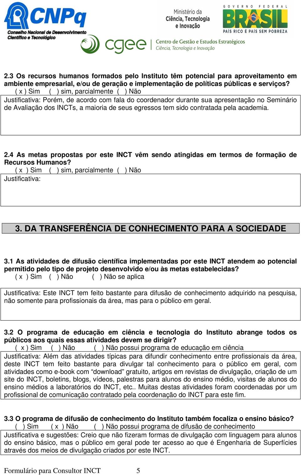 contratada pela academia. 2.4 As metas propostas por este INCT vêm sendo atingidas em termos de formação de Recursos Humanos? ( x ) Sim ( ) sim, parcialmente ( ) Não Justificativa: 3.