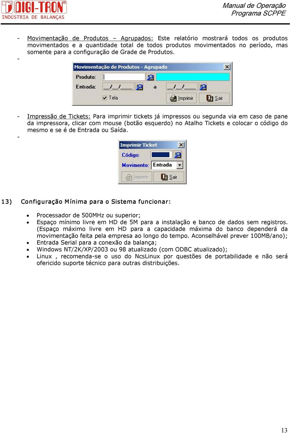 Impressão de Tickets: Para imprimir tickets já impressos ou segunda via em caso de pane da impressora, clicar com mouse (botão esquerdo) no Atalho Tickets e colocar o código do mesmo e se é de