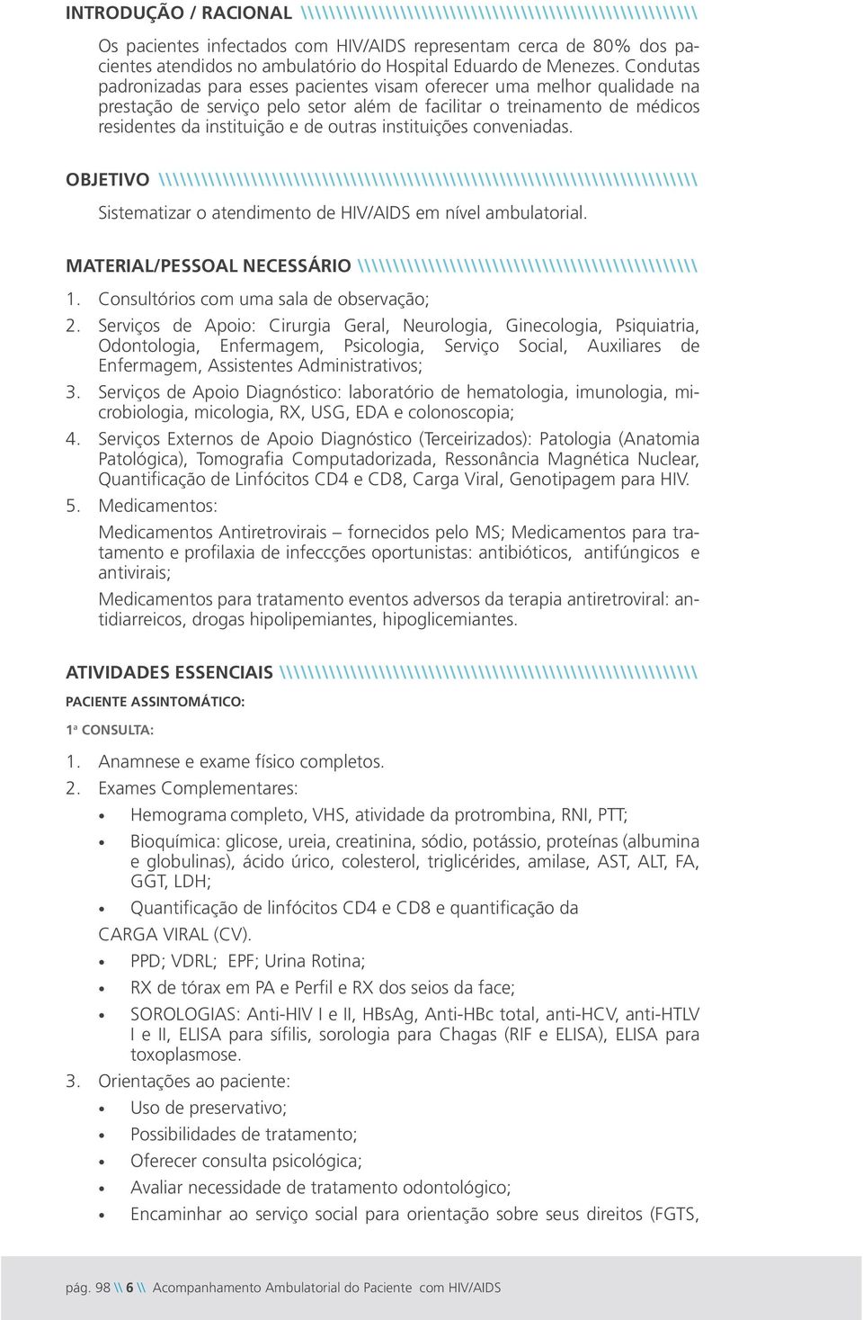 Condutas padronizadas para esses pacientes visam oferecer uma melhor qualidade na prestação de serviço pelo setor além de facilitar o treinamento de médicos residentes da instituição e de outras