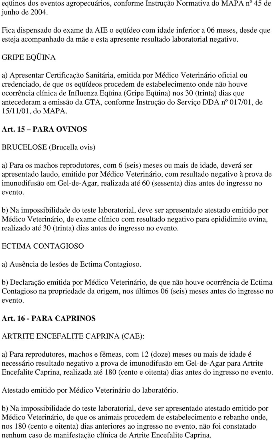 GRIPE EQÜINA a) Apresentar Certificação Sanitária, emitida por Médico Veterinário oficial ou credenciado, de que os eqüídeos procedem de estabelecimento onde não houve ocorrência clínica de Influenza