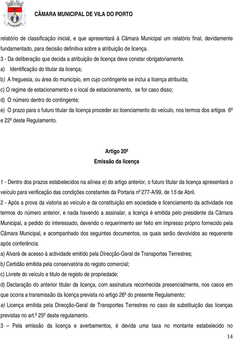 a) Identificação do titular da licença; b) A freguesia, ou área do município, em cujo contingente se inclui a licença atribuída; c) O regime de estacionamento e o local de estacionamento, se for caso