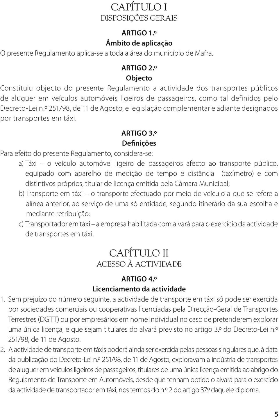 º 251/98, de 11 de Agosto, e legislação complementar e adiante designados por transportes em táxi. Artigo 3.