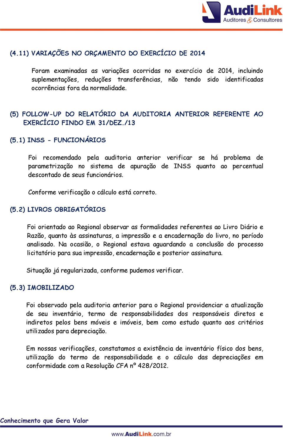 1) INSS - FUNCIONÁRIOS Foi recomendado pela auditoria anterior verificar se há problema de parametrização no sistema de apuração de INSS quanto ao percentual descontado de seus funcionários.