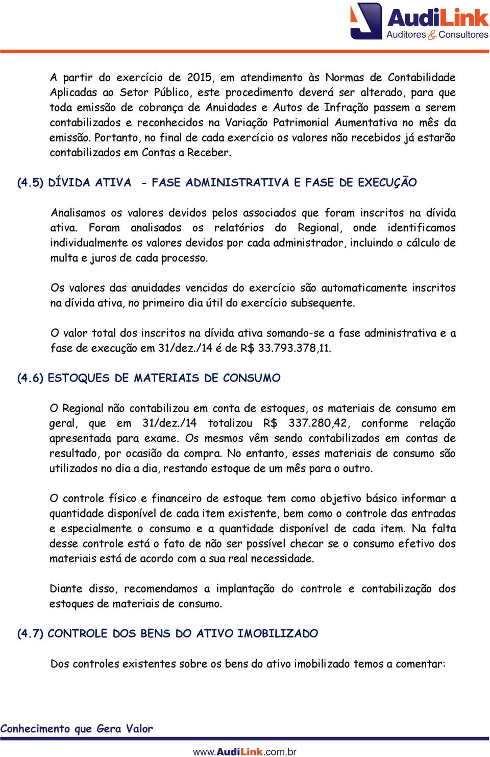 Portanto, no final de cada exercício os valores não recebidos já estarão contabilizados em Contas a Receber. (4.