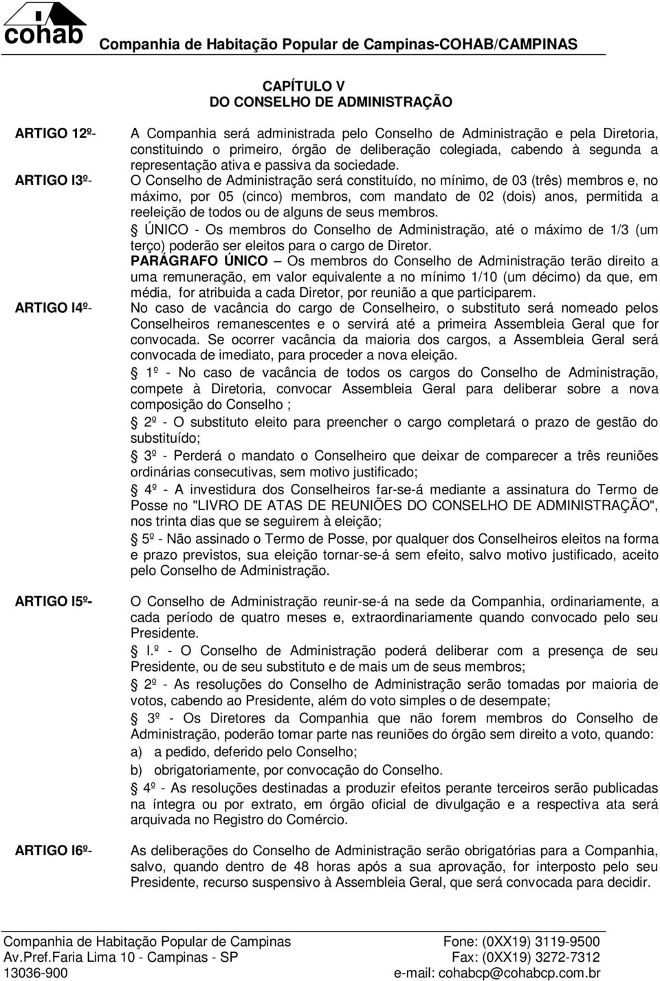 O Conselho de Administração será constituído, no mínimo, de 03 (três) membros e, no máximo, por 05 (cinco) membros, com mandato de 02 (dois) anos, permitida a reeleição de todos ou de alguns de seus