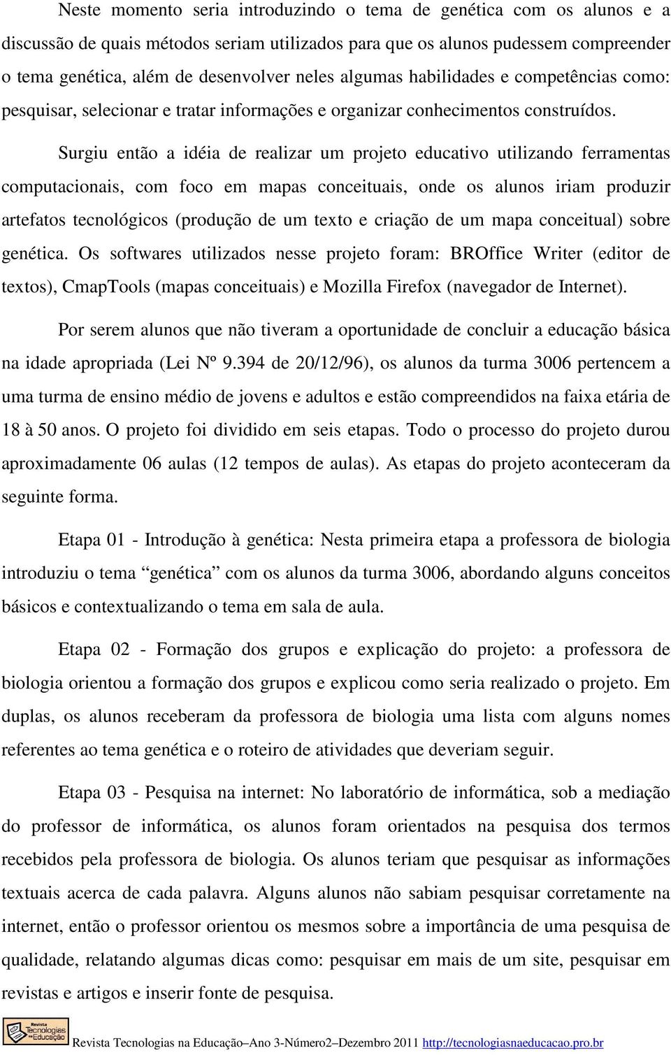 Surgiu então a idéia de realizar um projeto educativo utilizando ferramentas computacionais, com foco em mapas conceituais, onde os alunos iriam produzir artefatos tecnológicos (produção de um texto