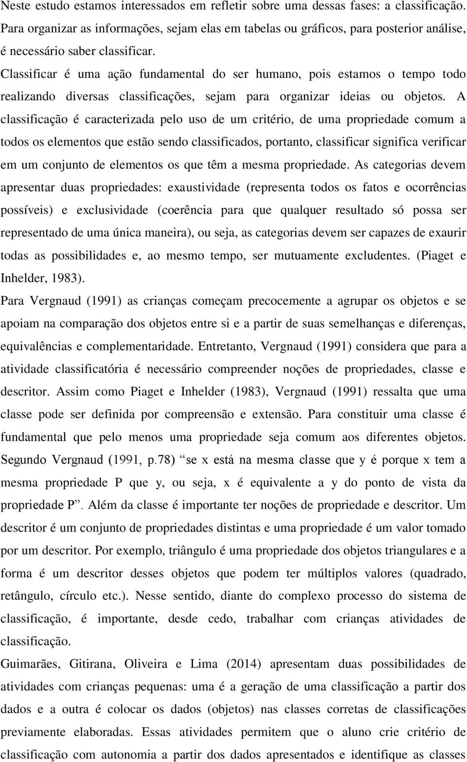 Classificar é uma ação fundamental do ser humano, pois estamos o tempo todo realizando diversas classificações, sejam para organizar ideias ou objetos.