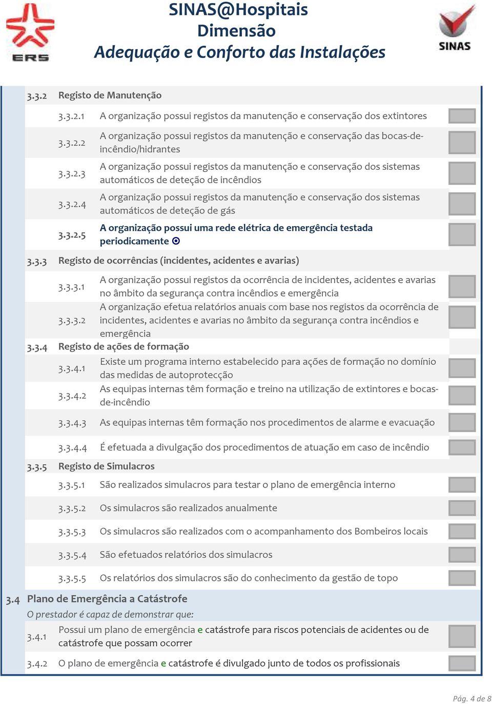 3.4.1 3.3.4.2 A organização possui registos da manutenção e conservação das bocas-deincêndio/hidrantes A organização possui registos da manutenção e conservação dos sistemas automáticos de deteção de