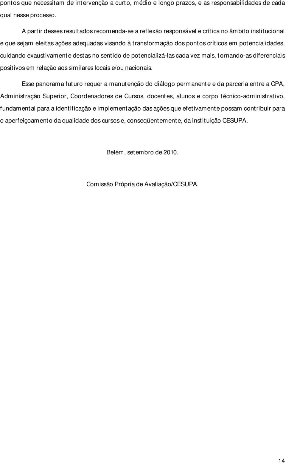 cuidando exaustivamente destas no sentido de potencializá-las cada vez mais, tornando-as diferenciais positivos em relação aos similares locais e/ou nacionais.