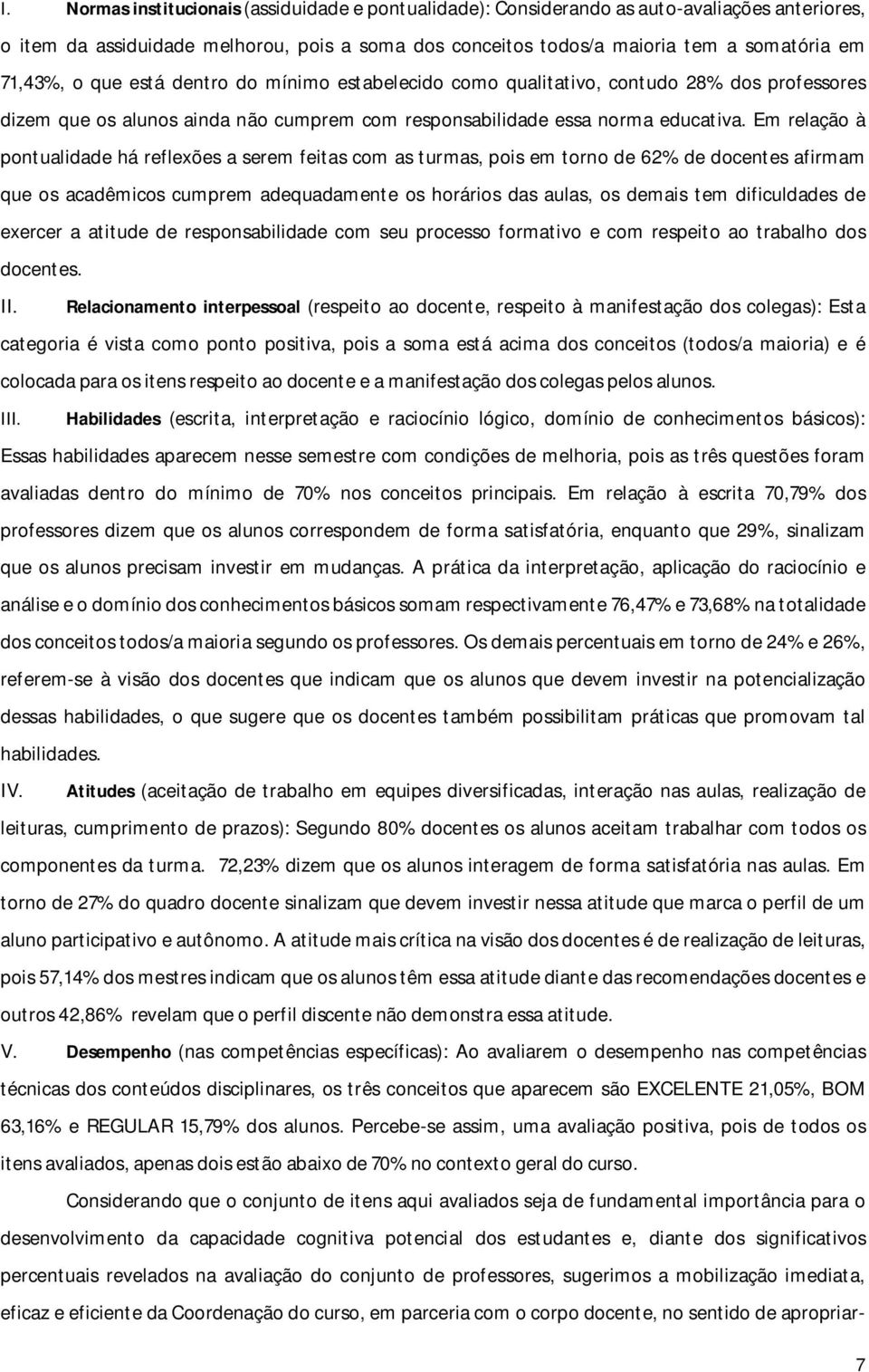 Em relação à pontualidade há reflexões a serem feitas com as turmas, pois em torno de 62% de docentes afirmam que os acadêmicos cumprem adequadamente os horários das aulas, os demais tem dificuldades