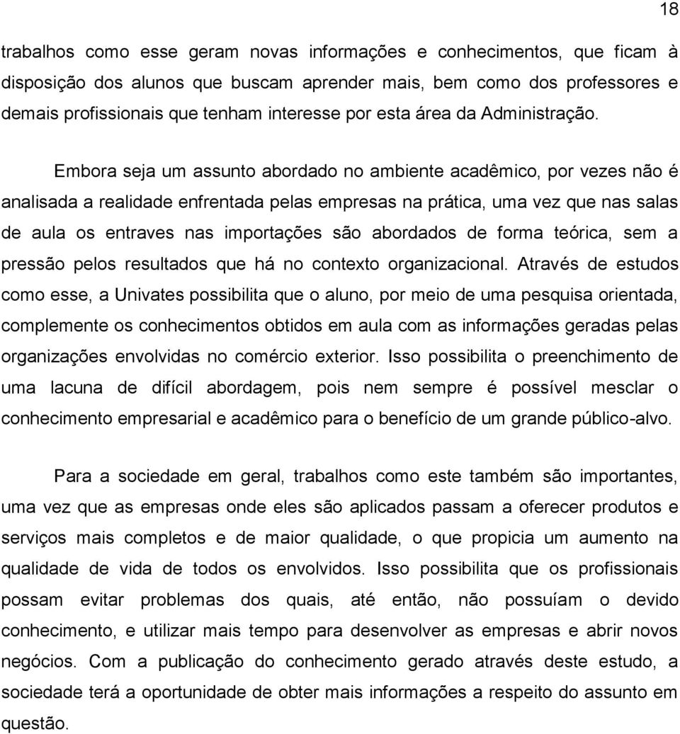 Embora seja um assunto abordado no ambiente acadêmico, por vezes não é analisada a realidade enfrentada pelas empresas na prática, uma vez que nas salas de aula os entraves nas importações são