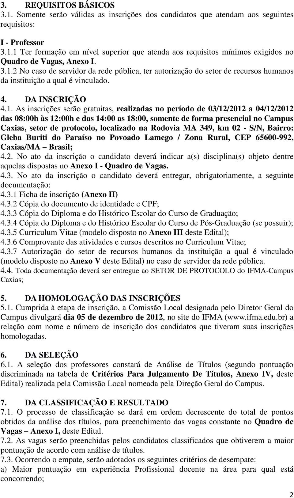 03/12/2012 a 04/12/2012 das 08:00h às 12:00h e das 14:00 as 18:00, somente de forma presencial no Campus Caxias, setor de protocolo, localizado na Rodovia MA 349, km 02 - S/N, Bairro: Gleba Buriti do
