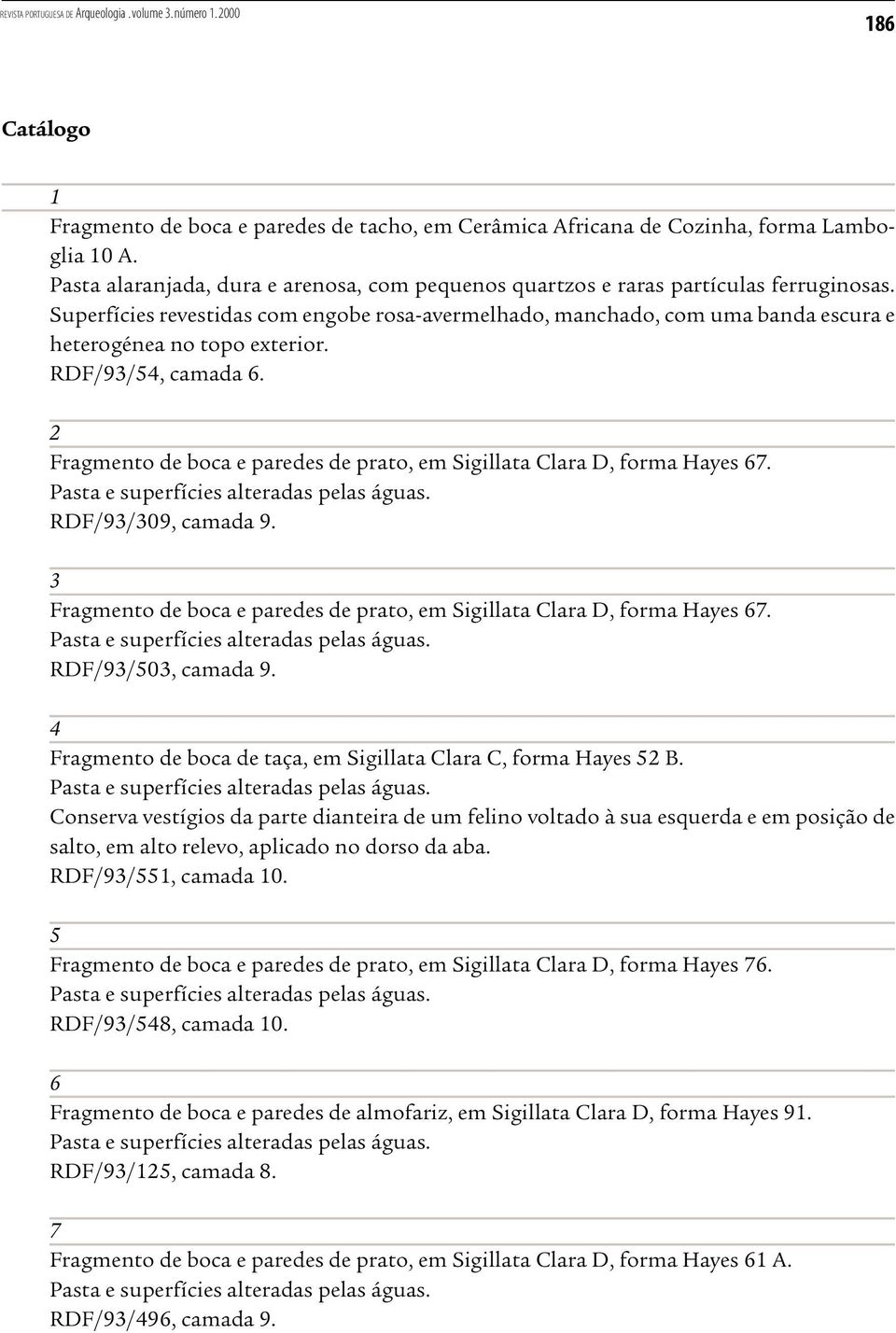 2 Fragmento de boca e paredes de prato, em Sigillata Clara D, forma Hayes 67. Pasta e superfícies alteradas pelas águas. RDF/93/309, camada 9.