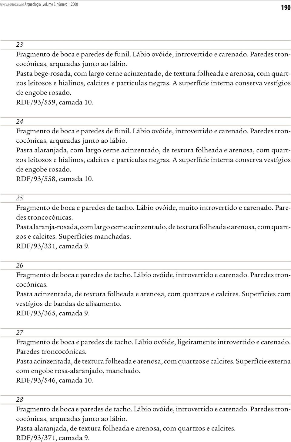 RDF/93/559, camada 10. 24 Fragmento de boca e paredes de funil. Lábio ovóide, introvertido e carenado. Paredes troncocónicas, arqueadas junto ao lábio.