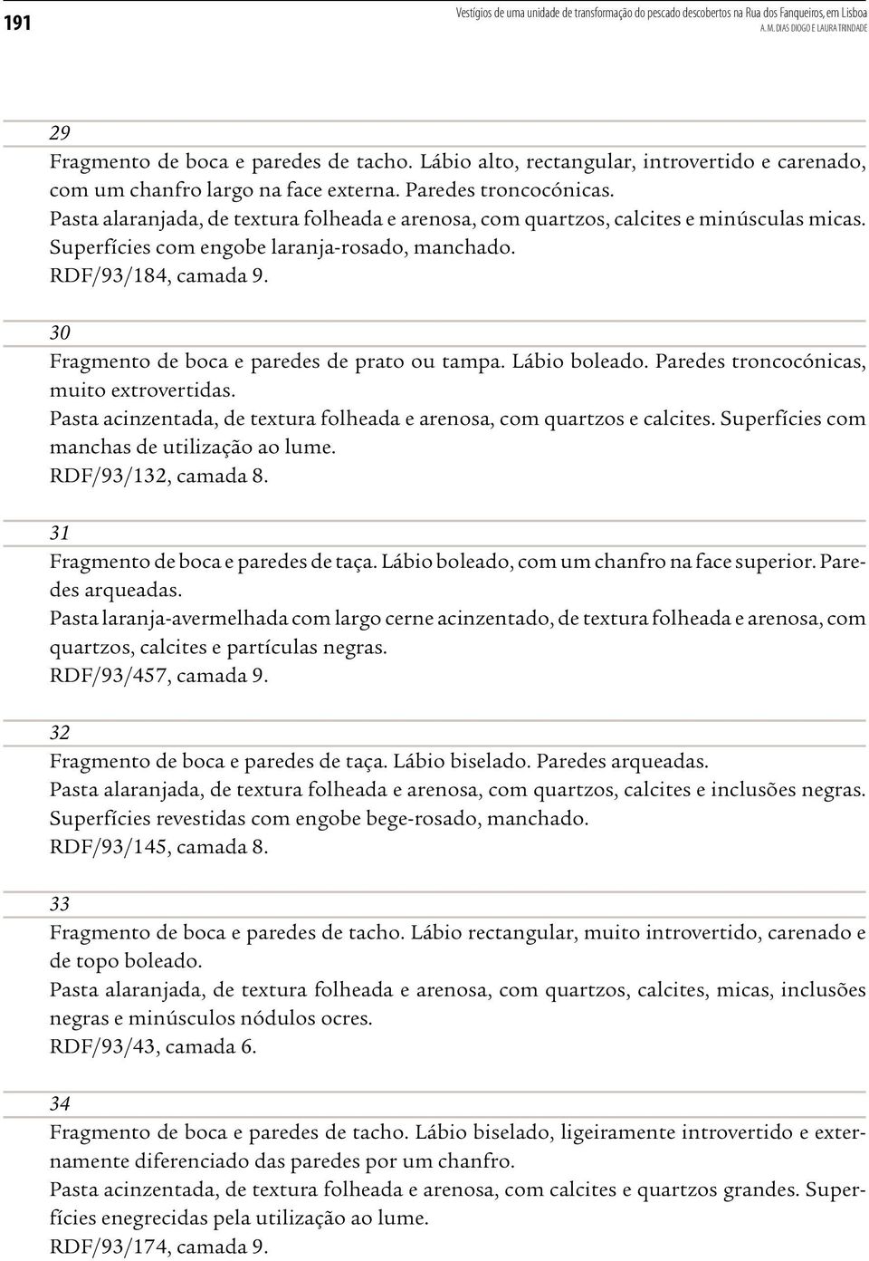 Pasta alaranjada, de textura folheada e arenosa, com quartzos, calcites e minúsculas micas. Superfícies com engobe laranja-rosado, manchado. RDF/93/184, camada 9.