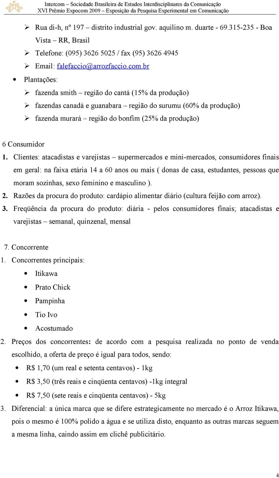 Clientes: atacadistas e varejistas supermercados e mini-mercados, consumidores finais em geral: na faixa etária 14 a 60 anos ou mais ( donas de casa, estudantes, pessoas que moram sozinhas, sexo