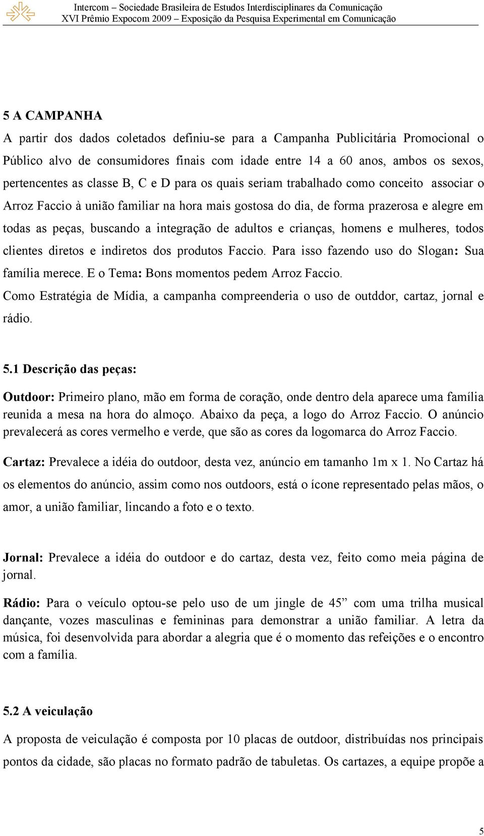 integração de adultos e crianças, homens e mulheres, todos clientes diretos e indiretos dos produtos Faccio. Para isso fazendo uso do Slogan: Sua família merece.