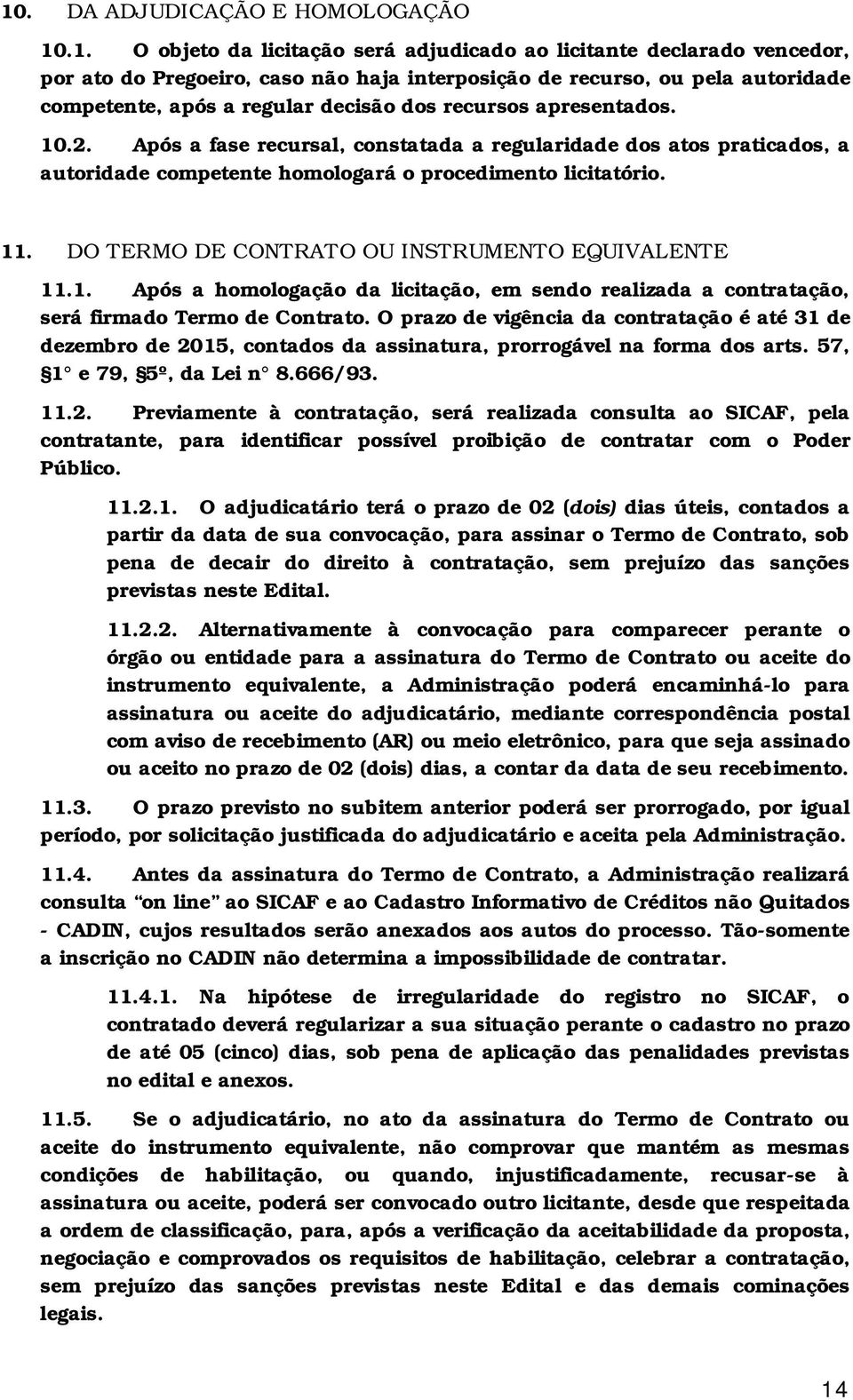 11. DO TERMO DE CONTRATO OU INSTRUMENTO EQUIVALENTE 11.1. Após a homologação da licitação, em sendo realizada a contratação, será firmado Termo de Contrato.