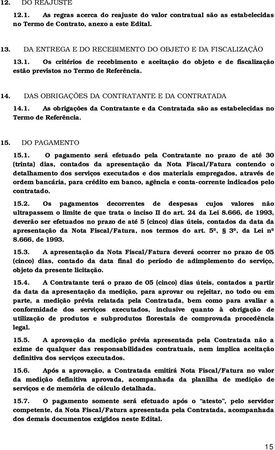 Contratante no prazo de até 30 (trinta) dias, contados da apresentação da Nota Fiscal/Fatura contendo o detalhamento dos serviços executados e dos materiais empregados, através de ordem bancária,