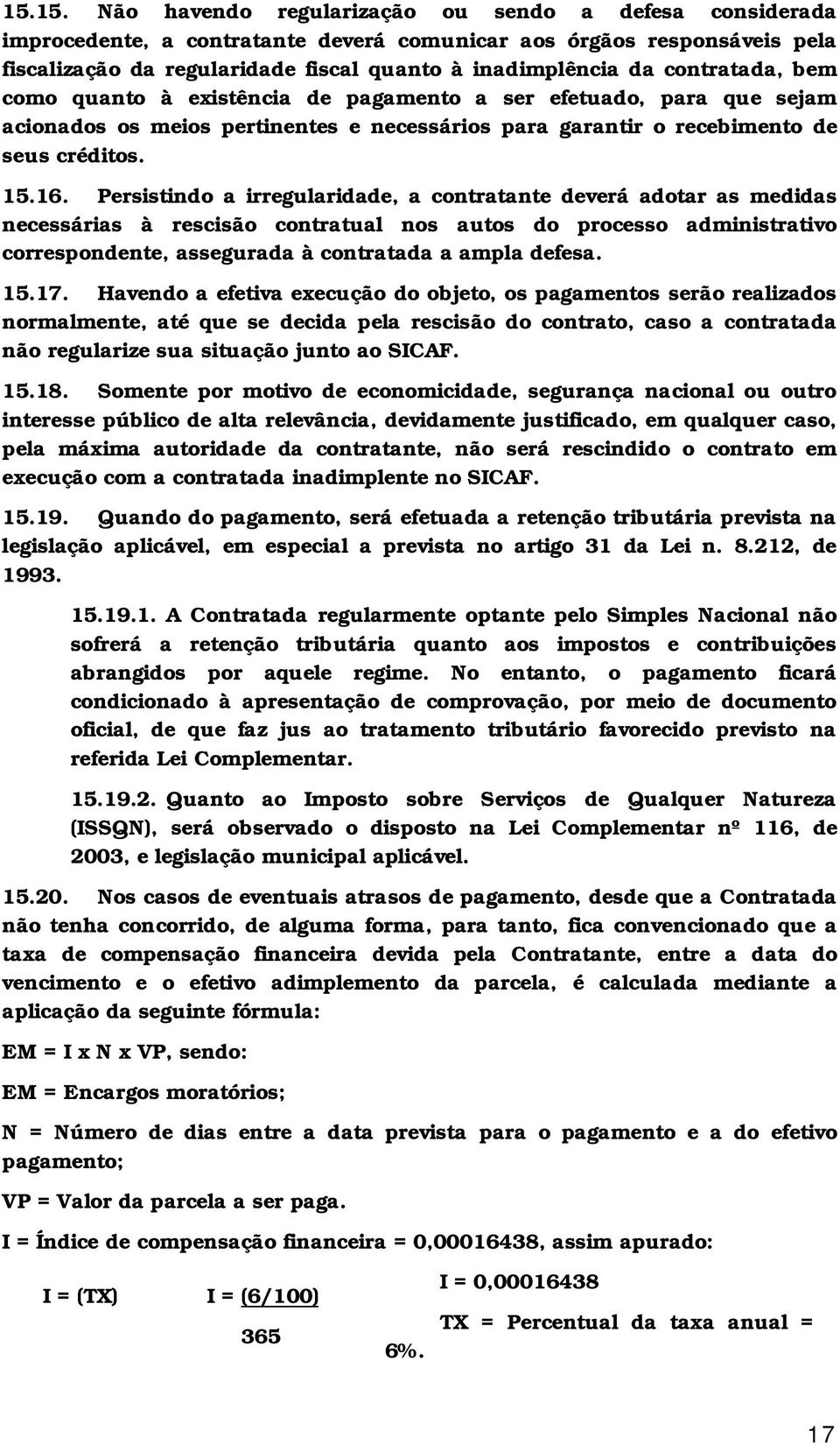 Persistindo a irregularidade, a contratante deverá adotar as medidas necessárias à rescisão contratual nos autos do processo administrativo correspondente, assegurada à contratada a ampla defesa. 15.