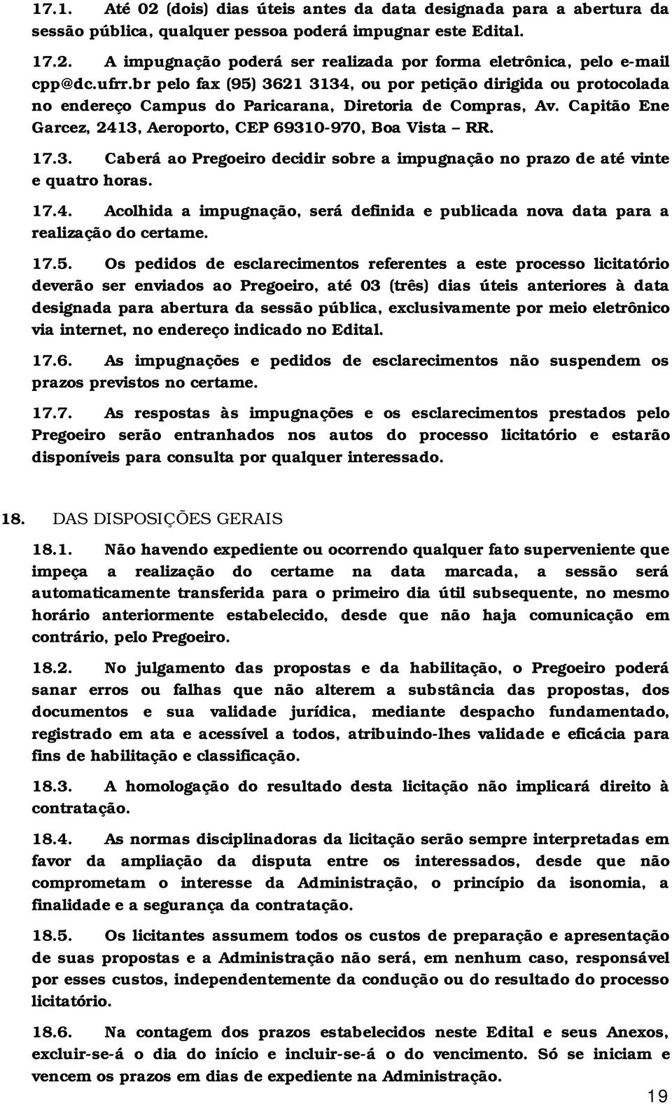 17.3. Caberá ao Pregoeiro decidir sobre a impugnação no prazo de até vinte e quatro horas. 17.4. Acolhida a impugnação, será definida e publicada nova data para a realização do certame. 17.5.