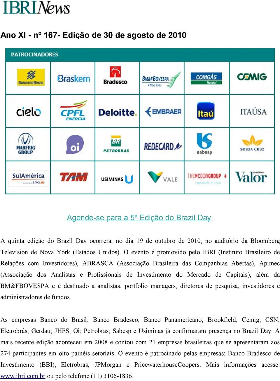 O evento é promovido pelo IBRI (Instituto Brasileiro de Relações com Investidores), ABRASCA (Associação Brasileira das Companhias Abertas), Apimec (Associação dos Analistas e Profissionais de