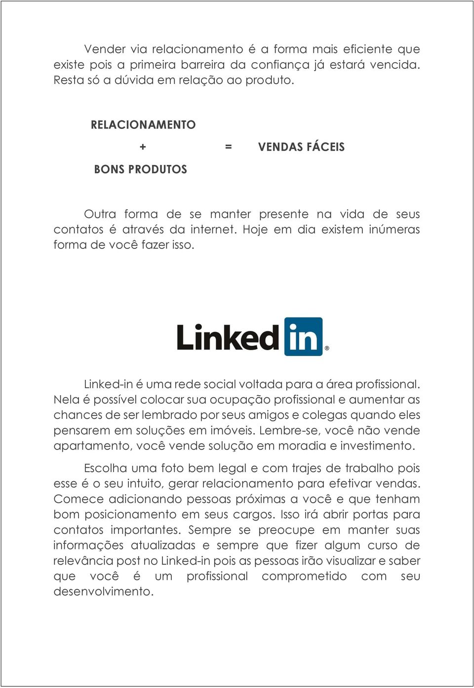 Linked-in é uma rede social voltada para a área profissional.