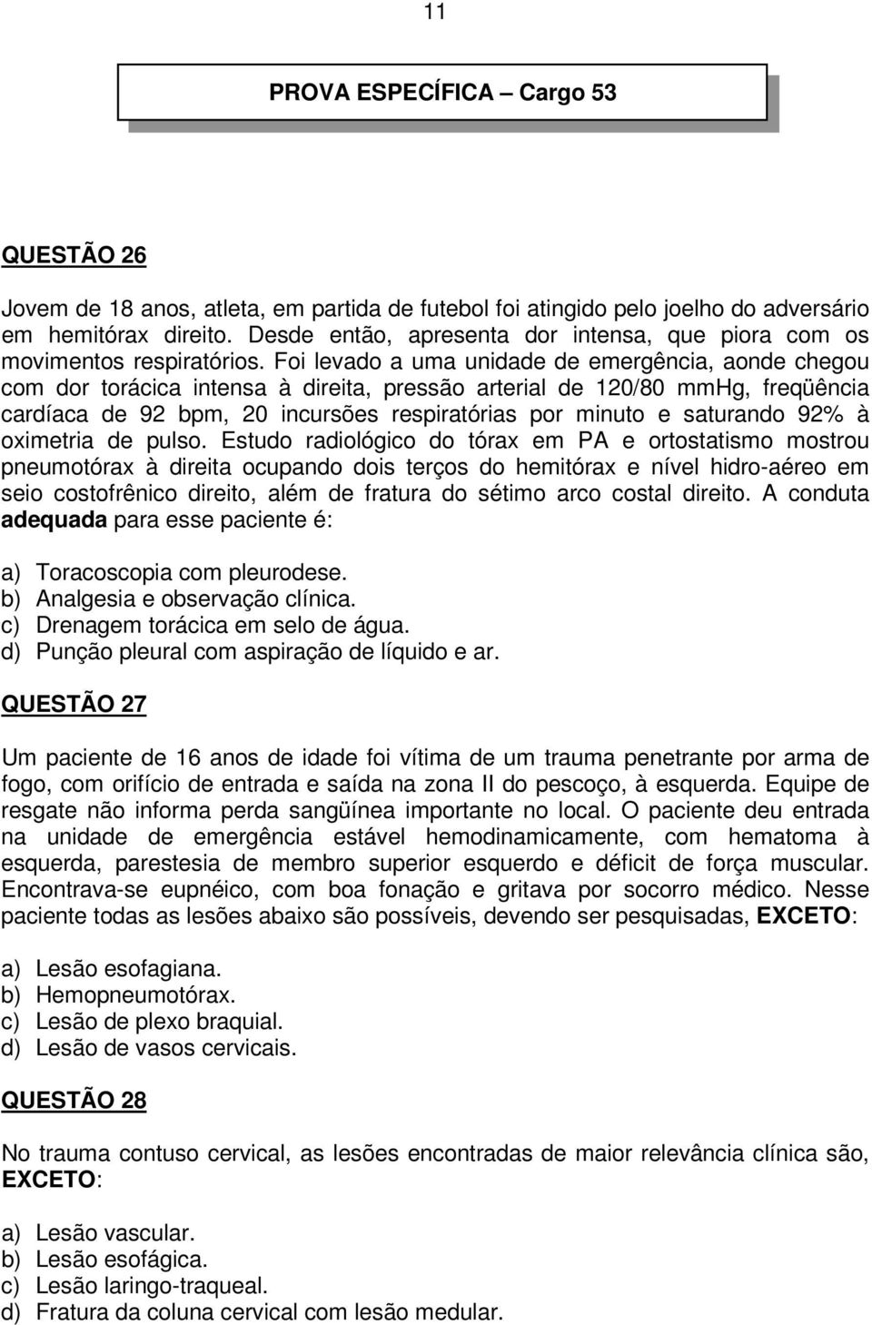 Foi levado a uma unidade de emergência, aonde chegou com dor torácica intensa à direita, pressão arterial de 120/80 mmhg, freqüência cardíaca de 92 bpm, 20 incursões respiratórias por minuto e