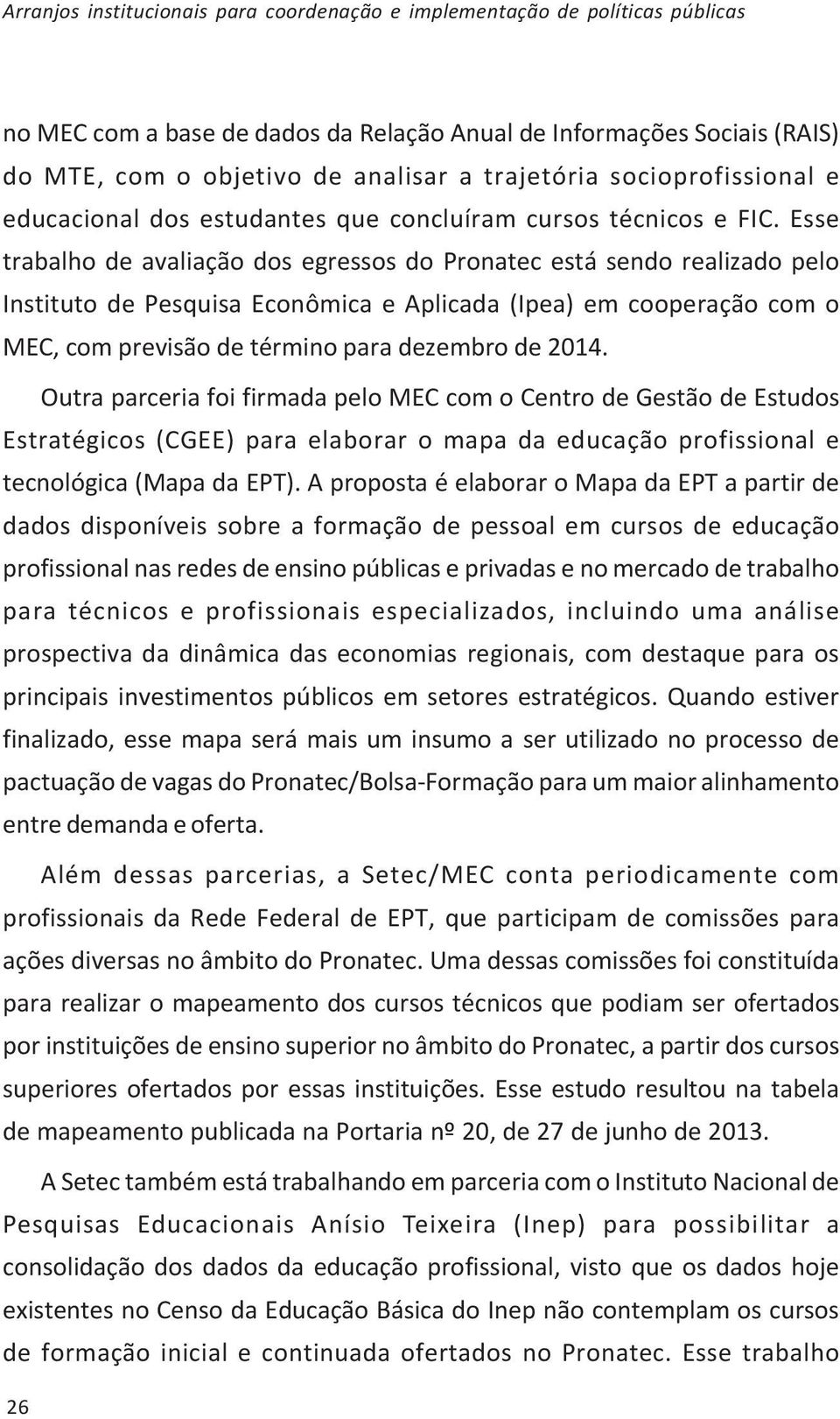 Esse trabalho de avaliação dos egressos do Pronatec está sendo realizado pelo Instituto de Pesquisa Econômica e Aplicada (Ipea) em cooperação com o MEC, com previsão de término para dezembro de 2014.