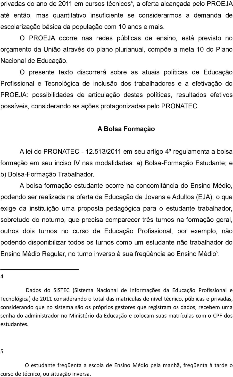 O presente texto discorrerá sobre as atuais políticas de Educação Profissional e Tecnológica de inclusão dos trabalhadores e a efetivação do PROEJA: possibilidades de articulação destas políticas,