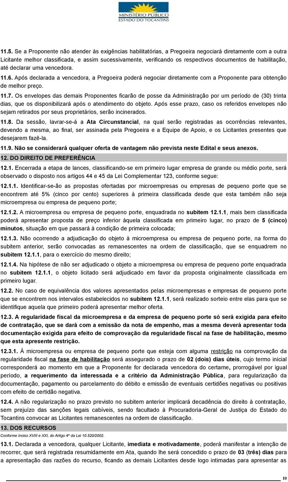 Os envelopes das demais Proponentes ficarão de posse da Administração por um período de (30) trinta dias, que os disponibilizará após o atendimento do objeto.