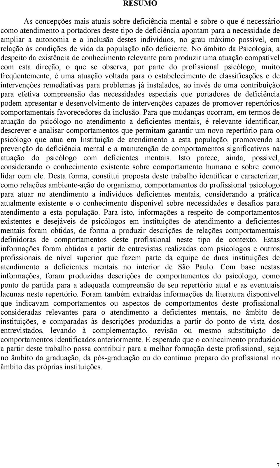 No âmbito d sicologi, despeito d existênci de conhecimento relevnte pr produzir um tução comptível com est direção, o que se observ, por prte do profissionl psicólogo, muito freqüentemente, é um