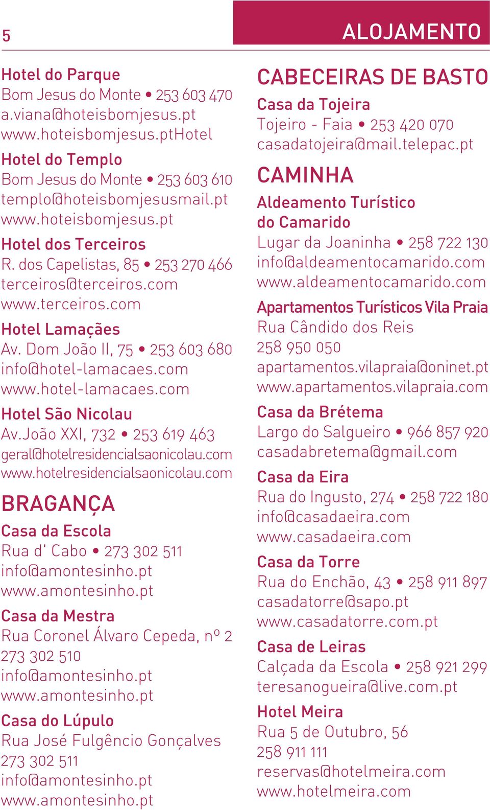 João XXI, 732 253 619 463 geral@hotelresidencialsaonicolau.com www.hotelresidencialsaonicolau.com BRAGANÇA Casa da Escola Rua d' Cabo 273 302 511 info@amontesinho.