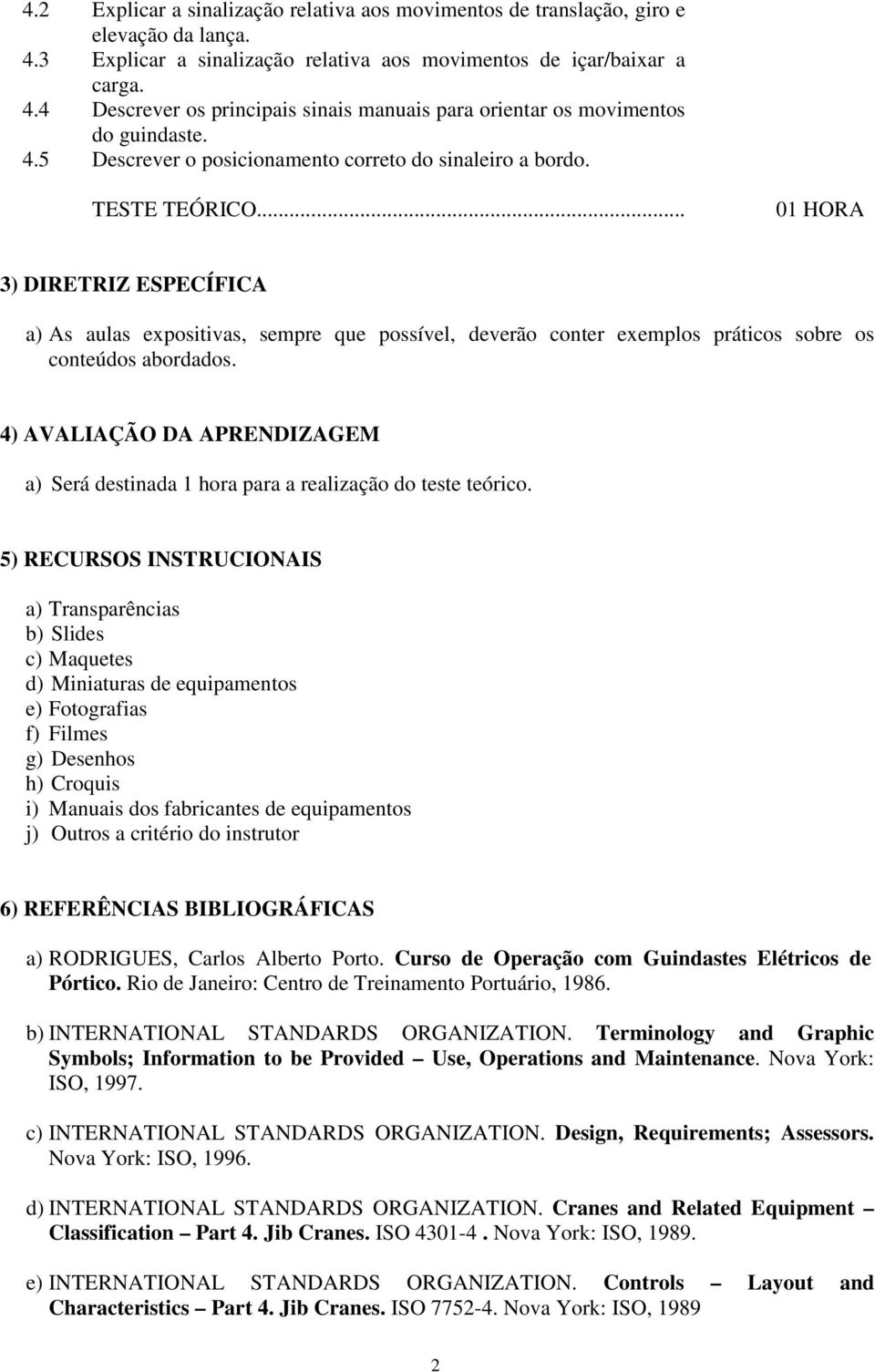 .. 01 HORA 3) DIRETRIZ ESPECÍFICA a) As aulas expositivas, sempre que possível, deverão conter exemplos práticos sobre os conteúdos abordados.