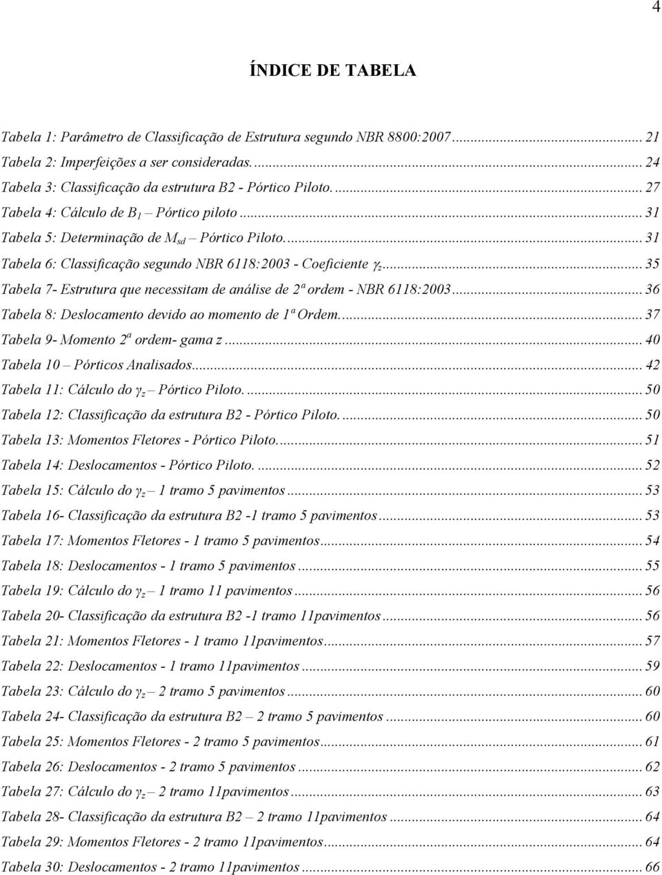 .. 35 Tabela 7- Estrutura que necessitam de análise de 2ª ordem - BR 6118:2003... 36 Tabela 8: Deslocamento devido ao momento de 1ª Ordem... 37 Tabela 9- Momento 2 a ordem- gama z.