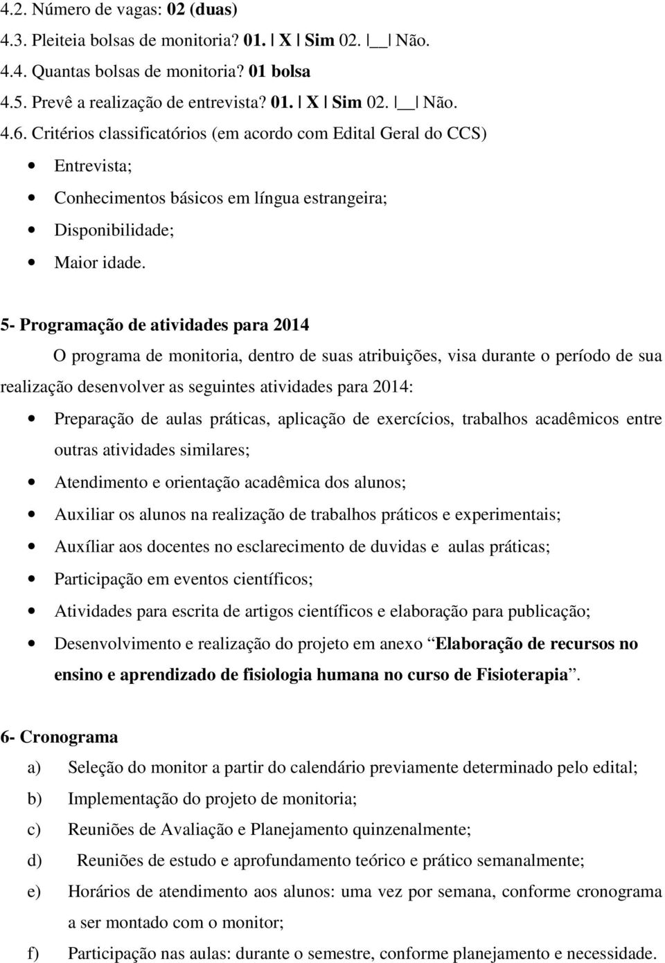 5- Programação de atividades para 2014 O programa de monitoria, dentro de suas atribuições, visa durante o período de sua realização desenvolver as seguintes atividades para 2014: Preparação de aulas