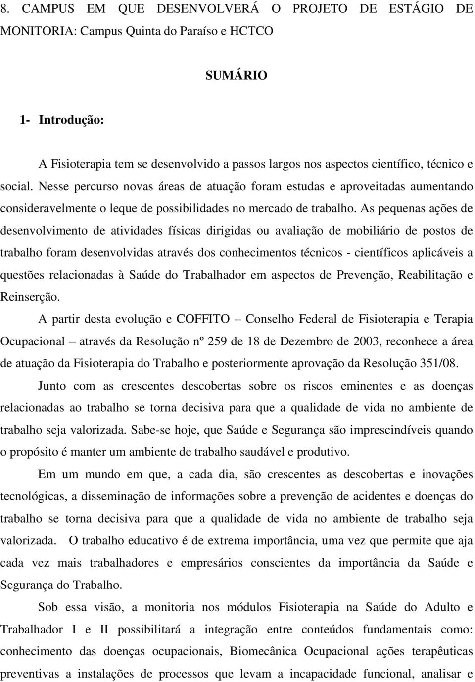 As pequenas ações de desenvolvimento de atividades físicas dirigidas ou avaliação de mobiliário de postos de trabalho foram desenvolvidas através dos conhecimentos técnicos - científicos aplicáveis a