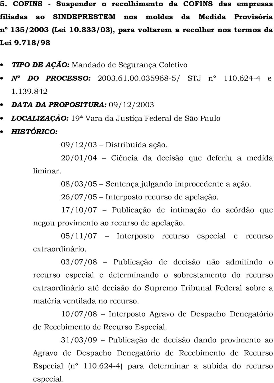 842 DATA DA PROPOSITURA: 09/12/2003 LOCALIZAÇÃO: 19ª Vara da Justiça Federal de São Paulo 09/12/03 Distribuída ação. 20/01/04 Ciência da decisão que deferiu a medida liminar.