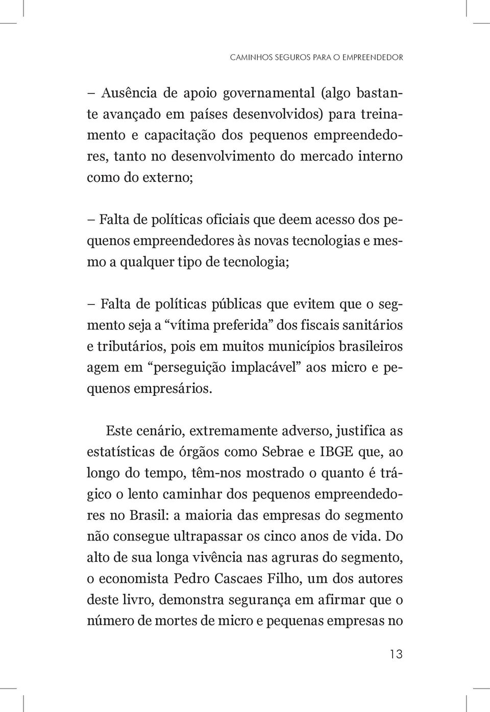 políticas públicas que evitem que o segmento seja a vítima preferida dos fiscais sanitários e tributários, pois em muitos municípios brasileiros agem em perseguição implacável aos micro e pequenos