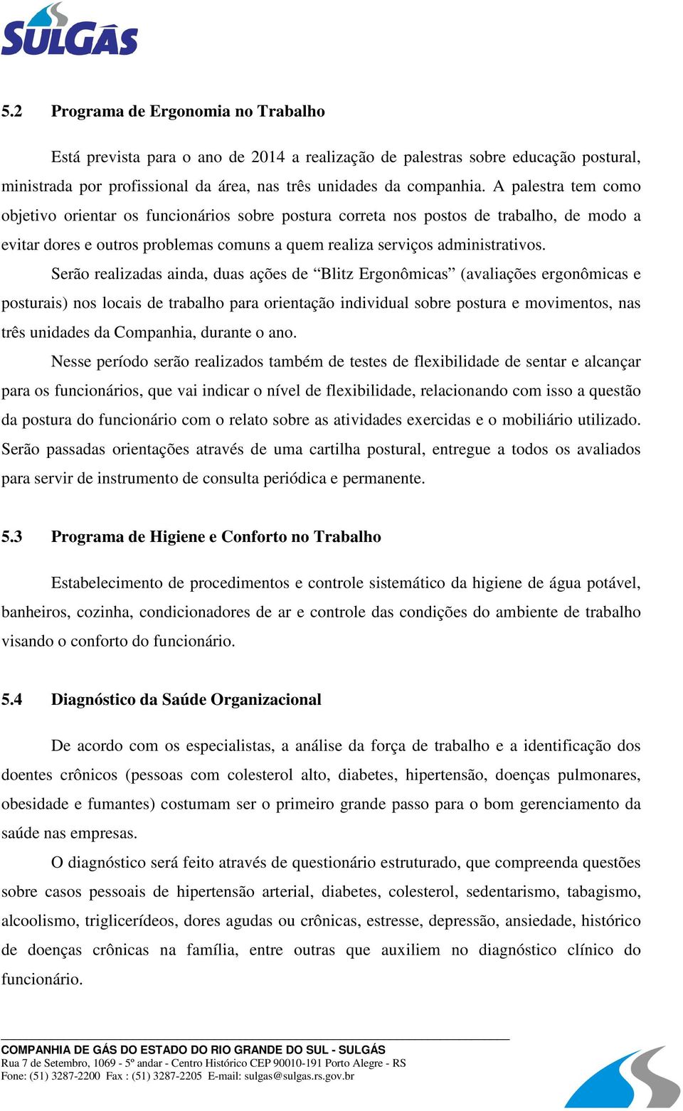 Serão realizadas ainda, duas ações de Blitz Ergonômicas (avaliações ergonômicas e posturais) nos locais de trabalho para orientação individual sobre postura e movimentos, nas três unidades da