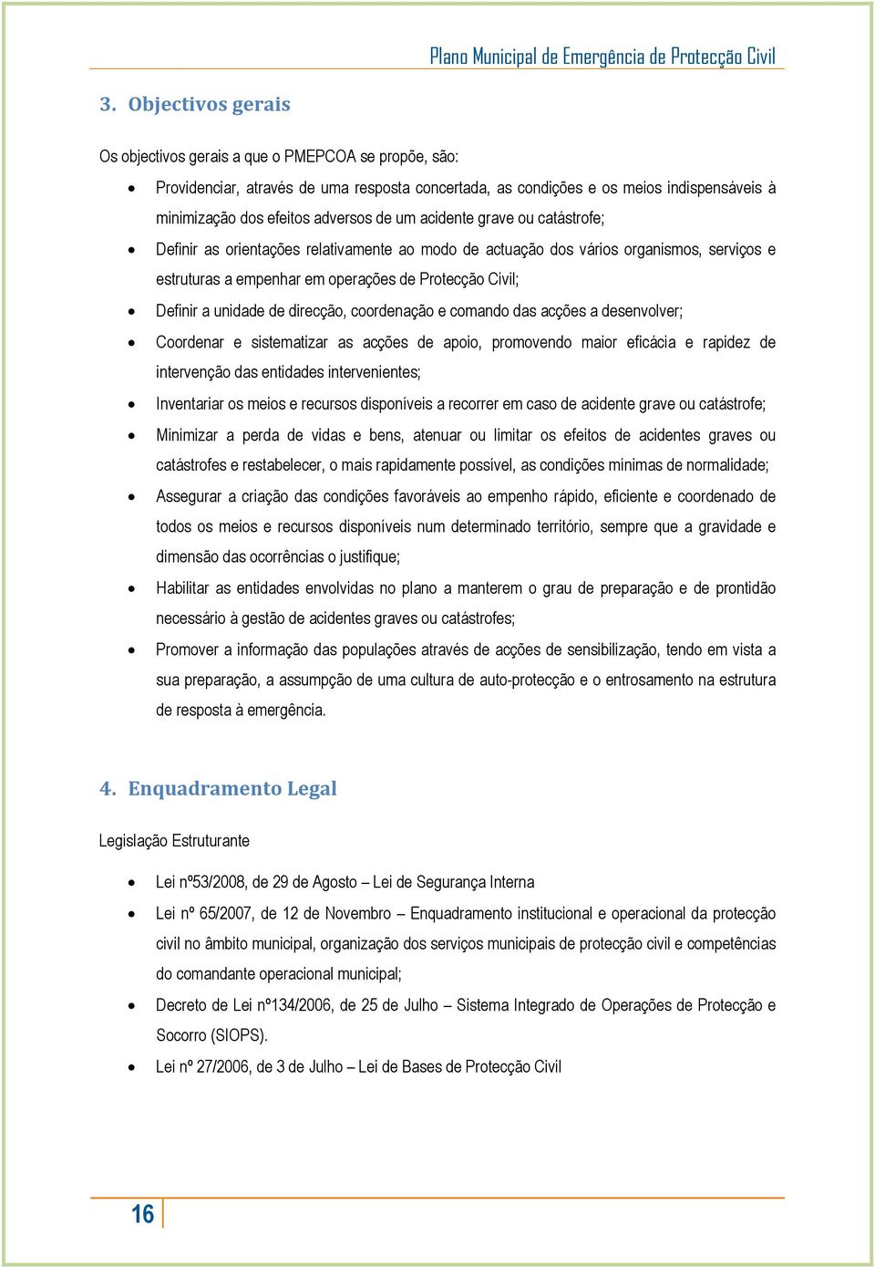 de direcção, coordenação e comando das acções a desenvolver; Coordenar e sistematizar as acções de apoio, promovendo maior eficácia e rapidez de intervenção das entidades intervenientes; Inventariar