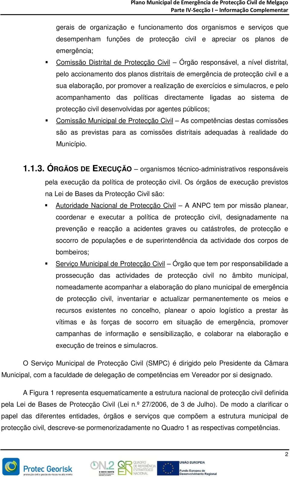 políticas directamente ligadas ao sistema de protecção civil desenvolvidas por agentes públicos; Comissão Municipal de Protecção Civil As competências destas comissões são as previstas para as