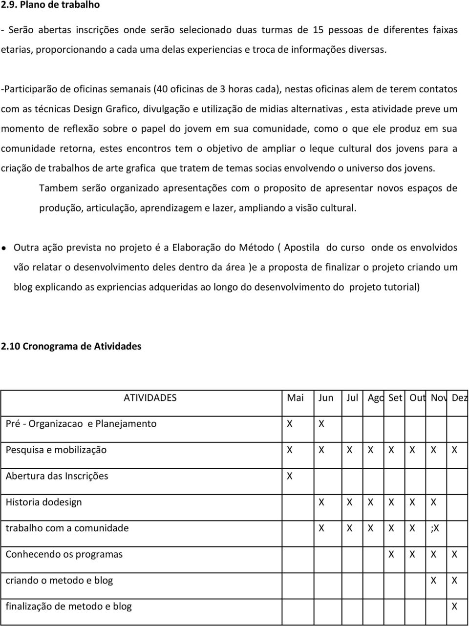 -Participarão de oficinas semanais (40 oficinas de 3 horas cada), nestas oficinas alem de terem contatos com as técnicas Design Grafico, divulgação e utilização de midias alternativas, esta atividade