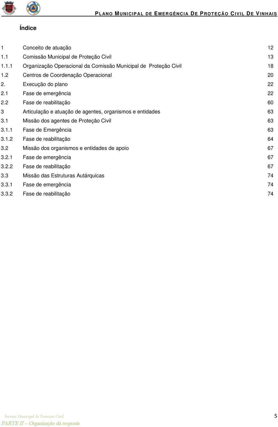 2 Fase de reabilitação 60 3 Articulação e atuação de agentes, organismos e entidades 63 3.1 Missão dos agentes de Proteção Civil 63 3.1.1 Fase de Emergência 63 3.1.2 Fase de reabilitação 64 3.
