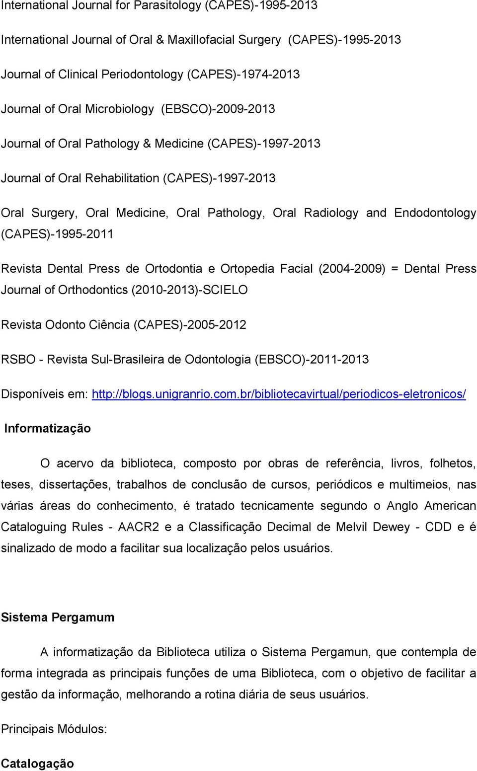 Endodontology (CAPES)-1995-2011 Revista Dental Press de Ortodontia e Ortopedia Facial (2004-2009) = Dental Press Journal of Orthodontics (2010-2013)-SCIELO Revista Odonto Ciência (CAPES)-2005-2012