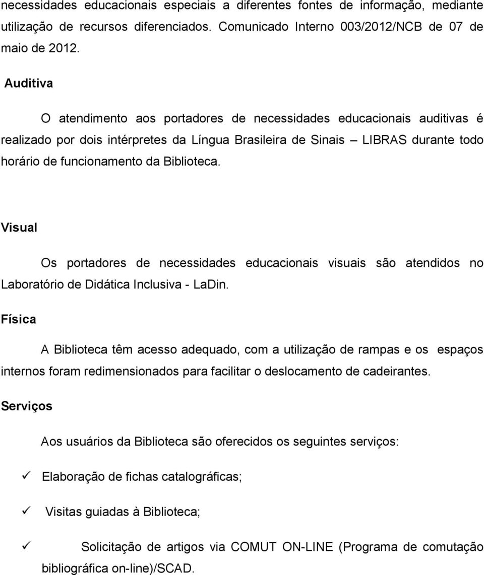 Visual Os portadores de necessidades educacionais visuais são atendidos no Laboratório de Didática Inclusiva - LaDin.