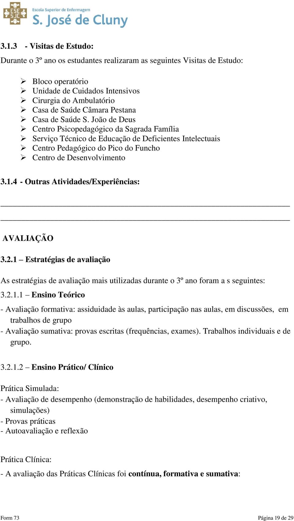 1.4 - Outras Atividades/Experiências: AVALIAÇÃO 3.2.1 Estratégias de avaliação As estratégias de avaliação mais utilizadas durante o 3º ano foram a s seguintes: 3.2.1.1 Ensino Teórico - Avaliação formativa: assiduidade às aulas, participação nas aulas, em discussões, em trabalhos de grupo - Avaliação sumativa: provas escritas (frequências, exames).