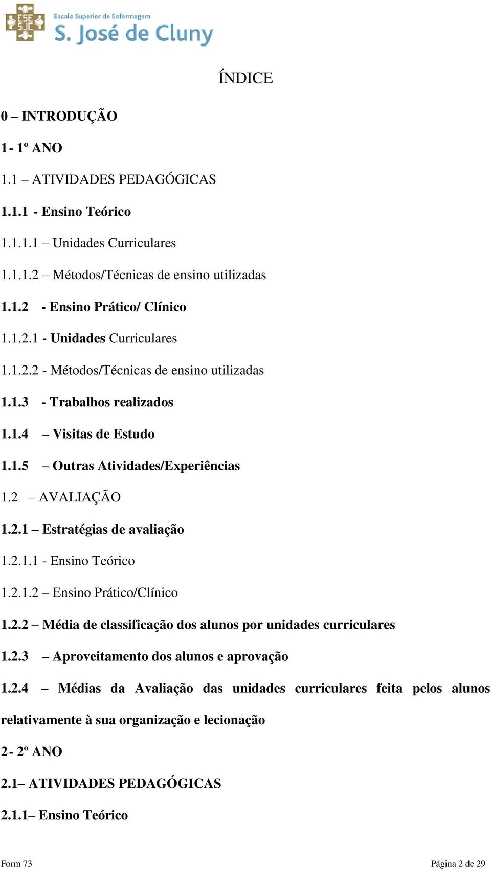 2.1.2 Ensino Prático/Clínico 1.2.2 Média de classificação dos alunos por unidades curriculares 1.2.3 Aproveitamento dos alunos e aprovação 1.2.4 Médias da Avaliação das unidades curriculares feita pelos alunos relativamente à sua organização e lecionação 2-2º ANO 2.