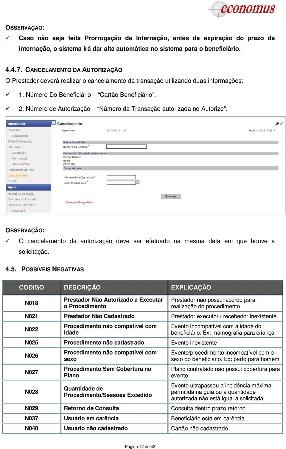 Número de Autorização Número da Transação autorizada no Autorize. OBSERVAÇÃO: O cancelamento da autorização deve ser efetuado na mesma data em que houve a solicitação. 4.5.